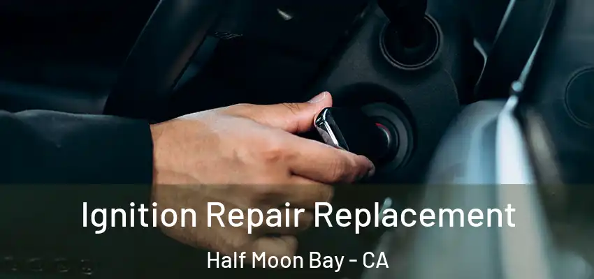 Ignition Repair Replacement Half Moon Bay - CA