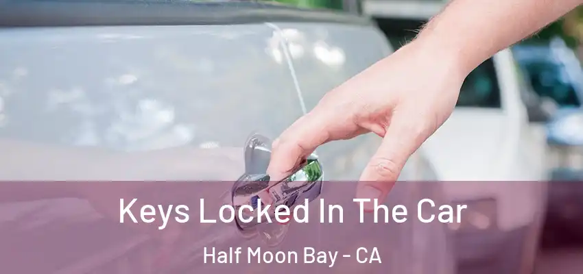 Keys Locked In The Car Half Moon Bay - CA